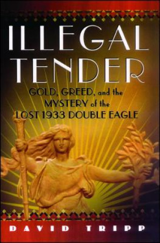 Könyv Illegal Tender: Gold, Greed, and the Mystery of the Lost 1933 Double Eagle David Tripp