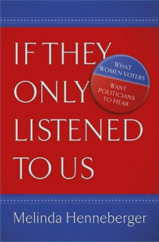 Buch If They Only Listened to Us: What Women Voters Want Politicians to Hear Melinda Henneberger