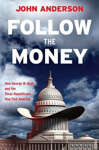 Könyv Follow the Money: How George W. Bush and the Texas Republicans Hog-Tied America John Anderson