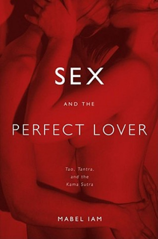 Kniha Sex and the Perfect Lover: Tao, Tantra, and the Kama Sutra Mabel Iam