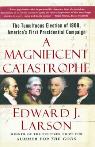 Livre A Magnificent Catastrophe: The Tumultuous Election of 1800, America's First Presidential Campaign Edward J. Larson