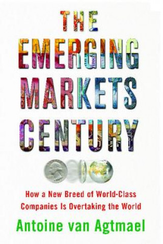 Książka The Emerging Markets Century: How a New Breed of World-Class Companies Is Overtaking the World Antoine Van Agtmael