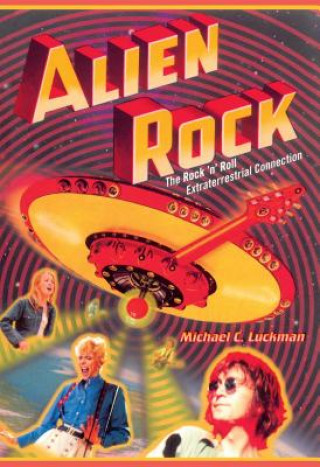 Knjiga Alien Rock: The Rock 'n' Roll Extraterrestrial Connection Michael C. Luckman