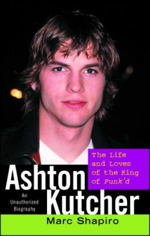 Kniha Ashton Kutcher: The Life and Loves of the King of Punk'd Marc Shapiro