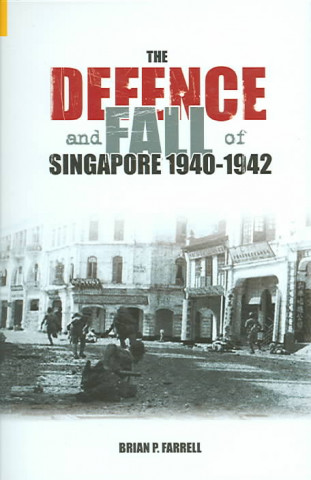 Kniha Defence and Fall of Singapore 1941-1942 Brian P. Farrell