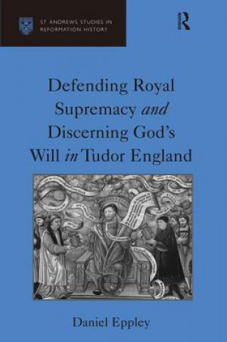 Kniha Defending Royal Supremacy and Discerning God's Will in Tudor England Daniel Eppley