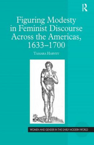 Book Figuring Modesty in Feminist Discourse Across the Americas, 1633-1700 Tamara Harvey