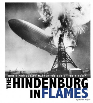 Carte The Hindenburg in Flames: How a Photograph Marked the End of the Airship Michael Burgan