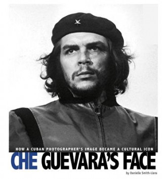 Kniha Che Guevara's Face: How a Cuban Photographer's Image Became a Cultural Icon Danielle Smith-Llera