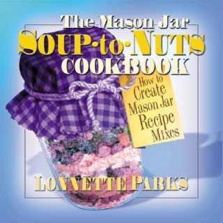 Kniha The Mason Jar Soup-To-Nuts Cookbook: How to Create Mason Jar Recipe Mixes Lonnette Parks