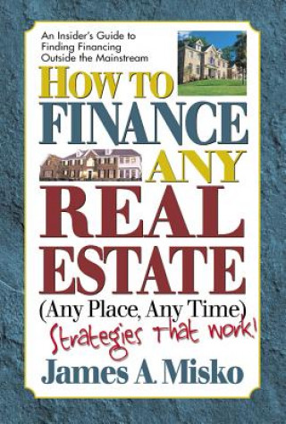 Carte How to Finance Any Real Estate, Any Place, Any Time: Strategies That Work John A. Misko