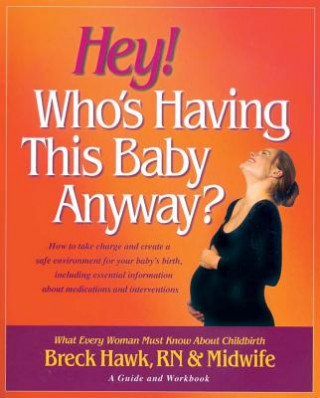 Książka Hey! Who's Having This Baby Anyway?: How to Take Charge and Create a Safe Environment for Your Baby's Birth, Including Essential Information about Med Breck Hawk