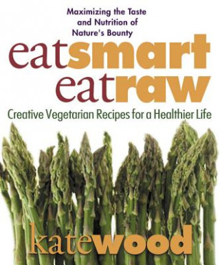 Kniha Eat Smart, Eat Raw: Creative Recipes for a Healthier Life Kate Wood