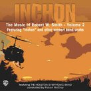 Audio Inchon: The Music of Robert W. Smith, Volume 2: Featuring "Inchon" and Other Concert Band Works Robert W. Smith