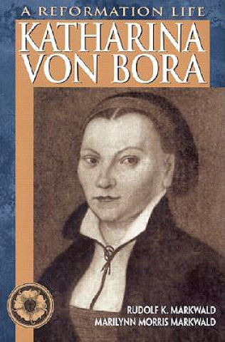 Knjiga Katharina Von Bora: A Reformation Life Rudolf K. Markwald