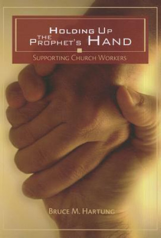 Knjiga Holding Up the Prophet's Hands: Supporting Church Workers Bruce M. Hartung