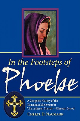 Book In the Footsteps of Phoebe a Complete History of the Deaconess Movement in the Lutheran Church Missouri Synod Cheryl D. Naumann