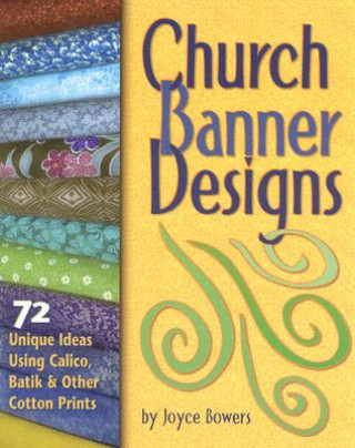 Kniha Church Banner Designs: 72 Unique Ideas Using Calico, Batik & Other Cotton Prints Joyce Bowers