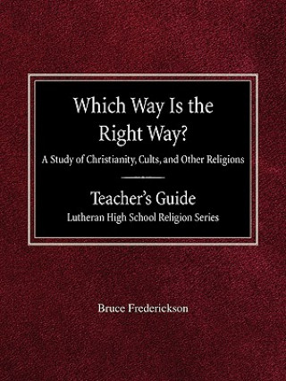 Könyv Which Way Is the Right Way? a Study of Christianity, Cults and Other Religions Teacher's Guide Lutheran High School Religion Series Bruce Frederickson