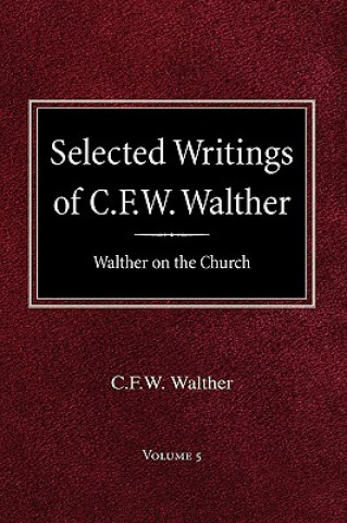 Carte Selected Writings of C.F.W. Walther Volume 5 Walther on the Church Carl Ferdinand Wilhelm Walther