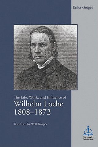 Knjiga The Life, Work, and Influence of Wilhelm Loehe 1808-1872 Erika Geiger