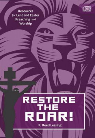 Audio Restore the Roar!: Resources for Lent and Easter Preaching and Worship R. Reed Lessing