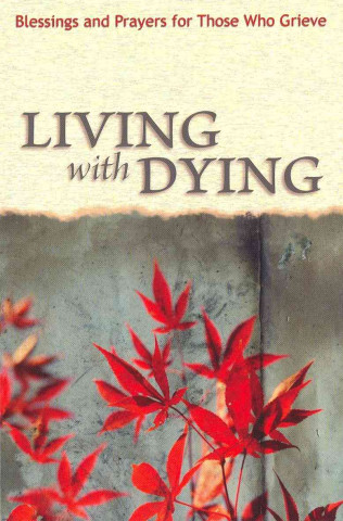 Knjiga Living with Dying: Blessings and Prayers for Those Who Grieve Scot A. Kinnaman