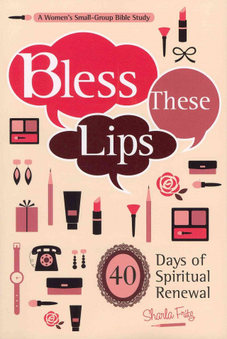 Carte Bless These Lips: Make Over Your Words to Influence Your World: A Women's Small-Group Bible Study Sharla Fritz
