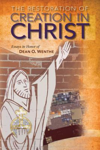 Könyv The Restoration of Creation in Christ: Essays in Honor of Dean O. Wenthe Arthur A. Just