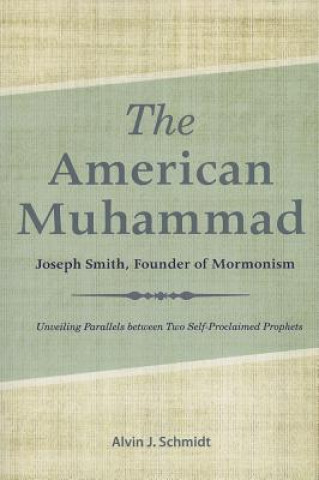 Kniha The American Muhammad: Joseph Smith, Founder of Mormonism Alvin J. Schmidt