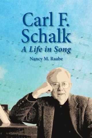 Carte Carl F. Schalk: A Life in Song Nancy M. Raabe