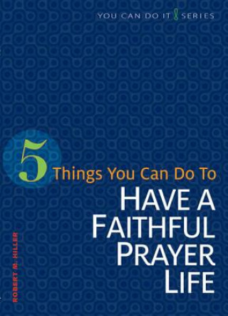 Carte 5 Things You Can Do to Have a Faithful Prayer Life Robert M. Hiller