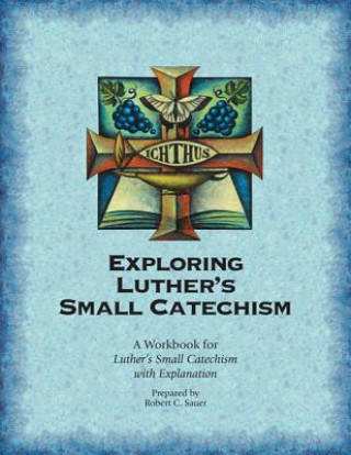 Kniha Exploring Luther's Small Catechism: A Workbook for Luther's Small Catechism with Explanation Robert C. Sauer