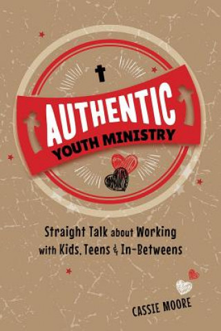 Carte Authentic Youth Ministry: Straight Talk about Working with Kids, Teen and In-Betweens Cassie Moore