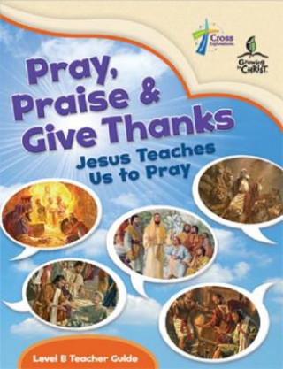 Carte Pray, Praise and Give Thanks: Jesus Teaches Us to Pray - Level B Teacher Guide House Concordia Publishing