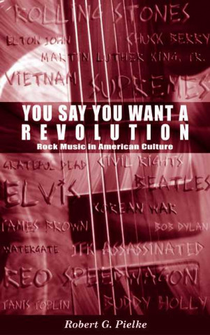 Książka You Say You Want a Revolution: Rock Music in American Culture Robert G. Pielke