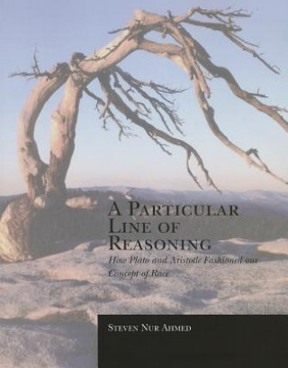 Książka A Particular Line of Reasoning: How Plato and Aristotle Fashioned Our Concepts of Race (Steven Nur Ahmed) (Steven Nur Ahmed)