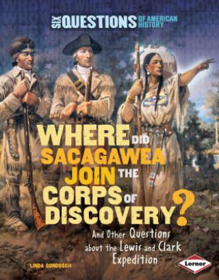Kniha Where Did Sacagawea Join the Corps of Discovery?: And Other Questions about the Lewis and Clark Expedition Linda Gondosch