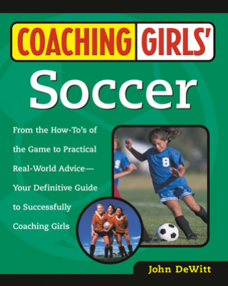 Könyv Coaching Girls' Soccer: From the How-To's of the Game to Practical Real-World Advice--Your Definitive Guide to Successfully Coaching Girls John DeWitt