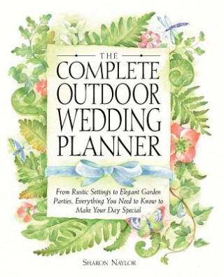 Książka The Complete Outdoor Wedding Planner: From Rustic Settings to Elegant Garden Parties, Everything You Need to Know to Make Your Day Special Sharon Naylor