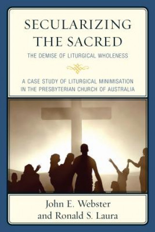 Könyv Secularizing the Sacred: The Demise of Liturgical Wholeness John E. Webster