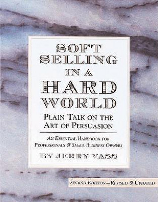Carte Soft Selling in a Hard World: Plain Talk on the Art of Persuasion Jerry Vass