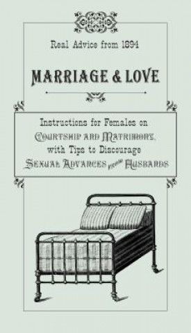 Kniha Marriage & Love: Real Advice from 1894: Instructions for Females on Courtship and Matrimony, with Tips to Discourage Sexual Advances fr Ruth Smythers