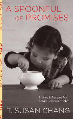 Kniha A Spoonful of Promises: Stories & Recipes from a Well-Tempered Table T. Susan Chang