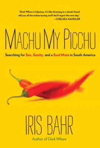 Kniha Machu My Picchu: Searching for Sex, Sanity, and a Soul Mate in South America Iris Bahr