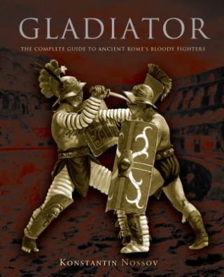 Könyv Gladiator: The Complete Guide to Ancient Rome's Bloody Fighters Konstantin Nossov