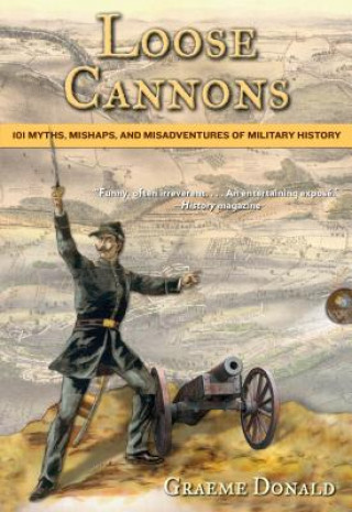 Könyv Loose Cannons: 101 Myths, Mishaps, and Misadventures of Military History Graeme Donald