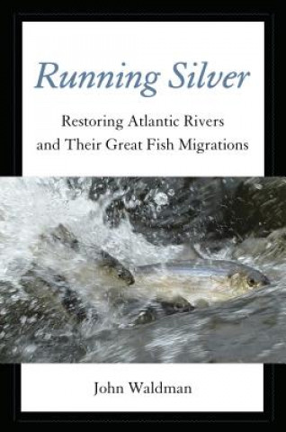 Carte Running Silver: Restoring Atlantic Rivers and Their Great Fish Migrations John Waldman