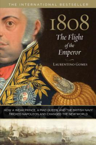 Kniha 1808: The Flight of the Emperor: How a Weak Prince, a Mad Queen, and the British Navy Tricked Napoleon and Changed the New World Laurentino Gomes