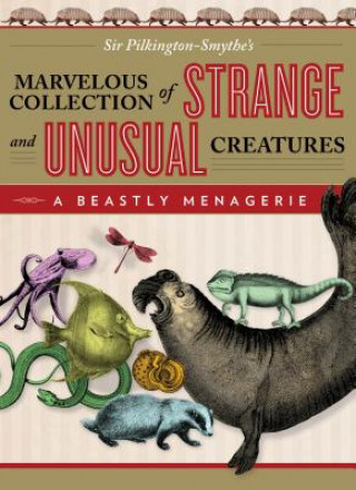 Könyv Beastly Menagerie: Sir Pilkington-Smythe's Marvelous Collection of Strange and Unusual Creatures Sir Pilkington-Smythe